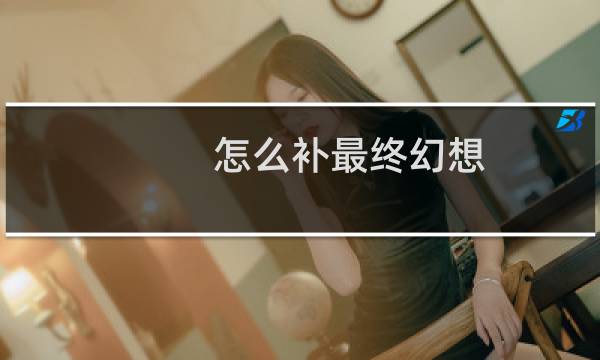 怎么补最终幻想
