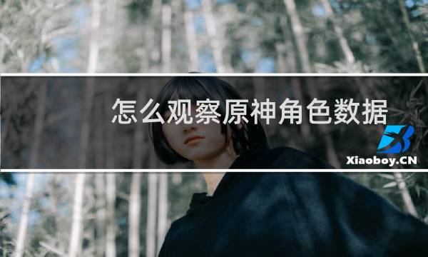 怎么观察原神角色数据