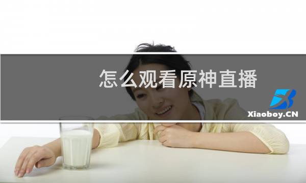 怎么观看原神直播