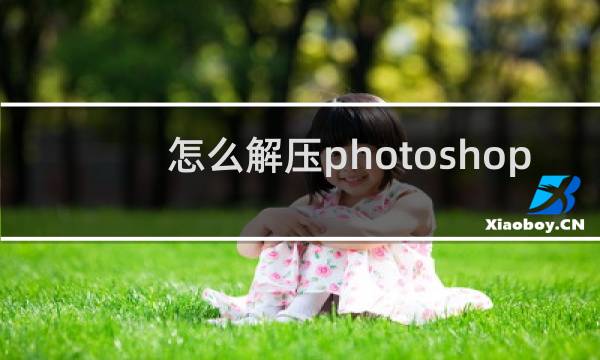 怎么解压photoshop