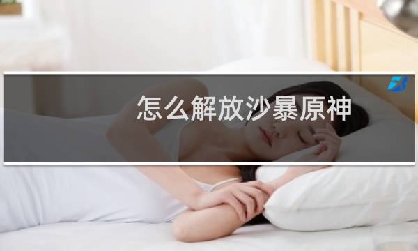 怎么解放沙暴原神