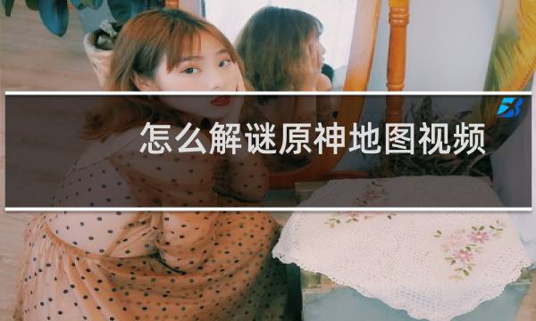 怎么解谜原神地图视频