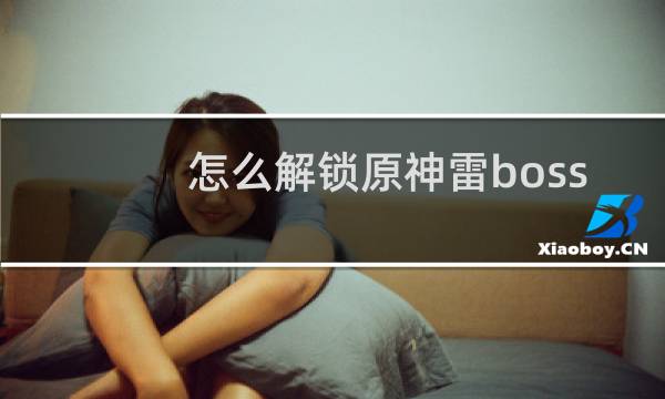 怎么解锁原神雷boss