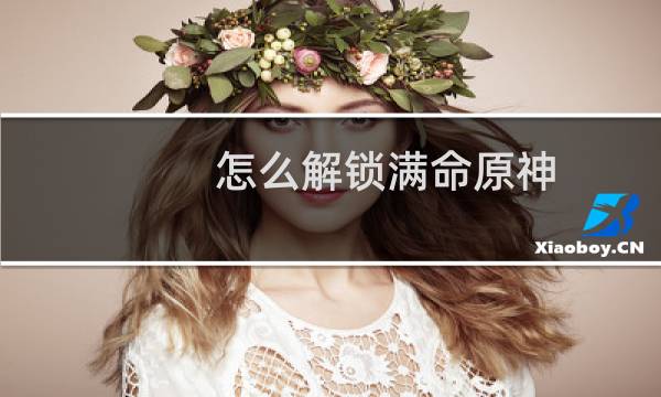 怎么解锁满命原神
