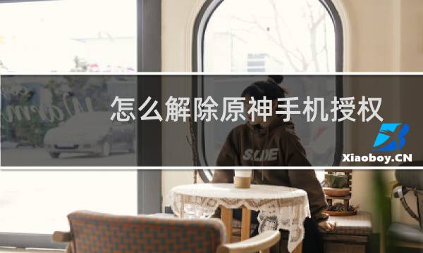 怎么解除原神手机授权