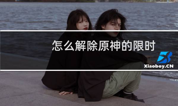 怎么解除原神的限时