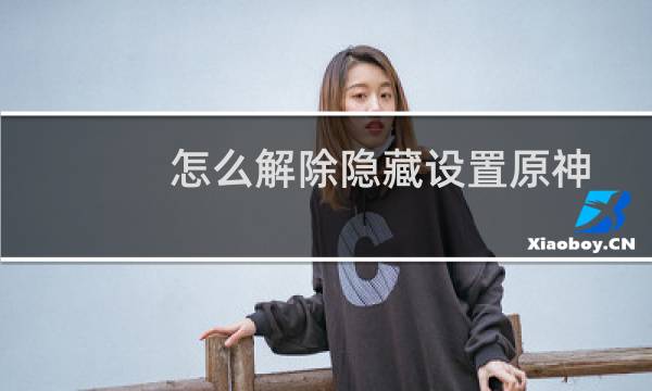 怎么解除隐藏设置原神