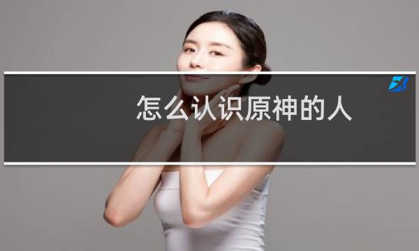 怎么认识原神的人
