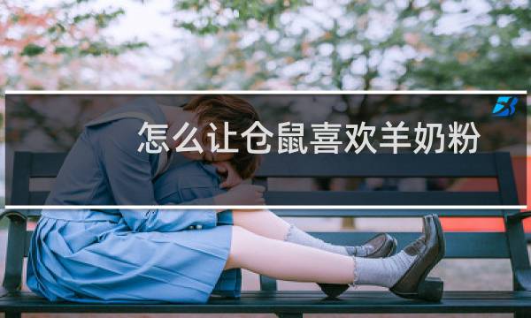 怎么让仓鼠喜欢羊奶粉