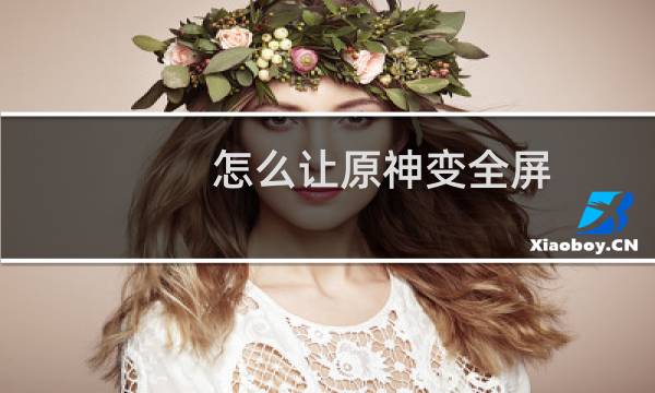 怎么让原神变全屏