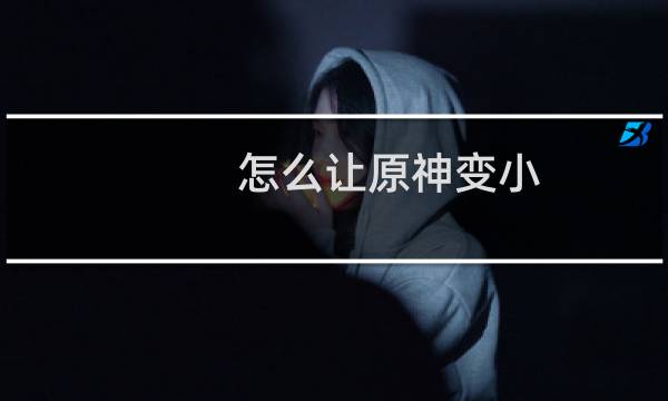 怎么让原神变小