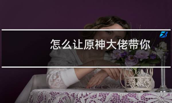 怎么让原神大佬带你