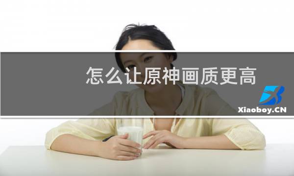 怎么让原神画质更高