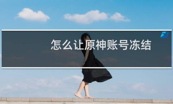 怎么让原神账号冻结