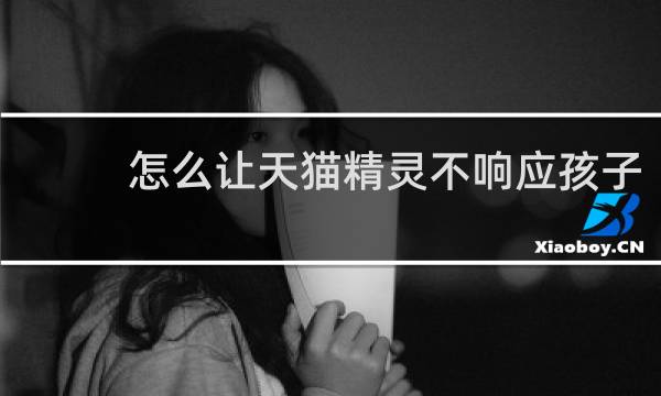 怎么让天猫精灵不响应孩子