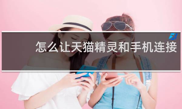 怎么让天猫精灵和手机连接