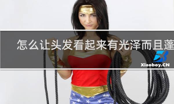 怎么让头发看起来有光泽而且蓬松