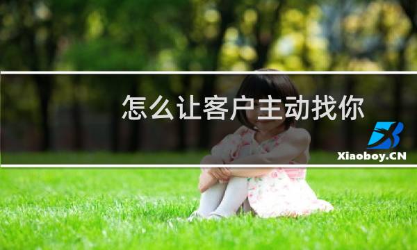 怎么让客户主动找你