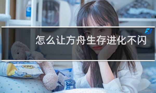 怎么让方舟生存进化不闪