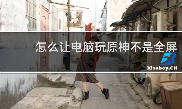 怎么让电脑玩原神不是全屏