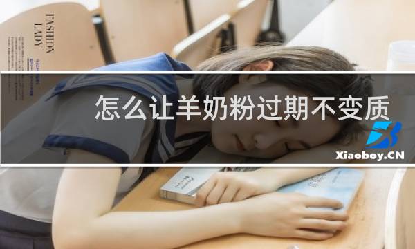 怎么让羊奶粉过期不变质