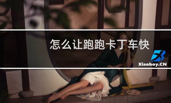 怎么让跑跑卡丁车快