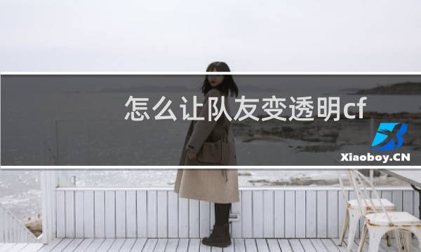 怎么让队友变透明cf