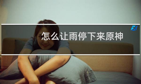 怎么让雨停下来原神