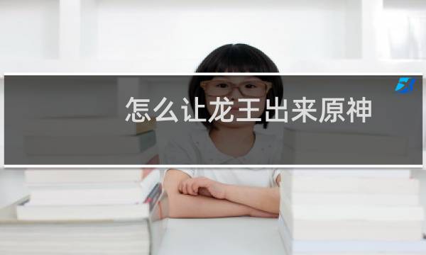 怎么让龙王出来原神