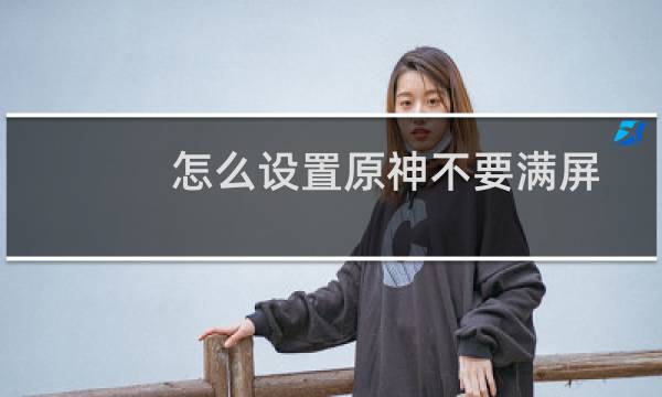 怎么设置原神不要满屏