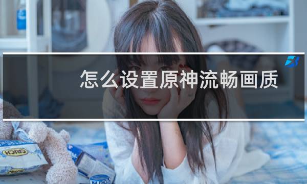 怎么设置原神流畅画质