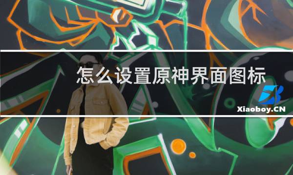 怎么设置原神界面图标