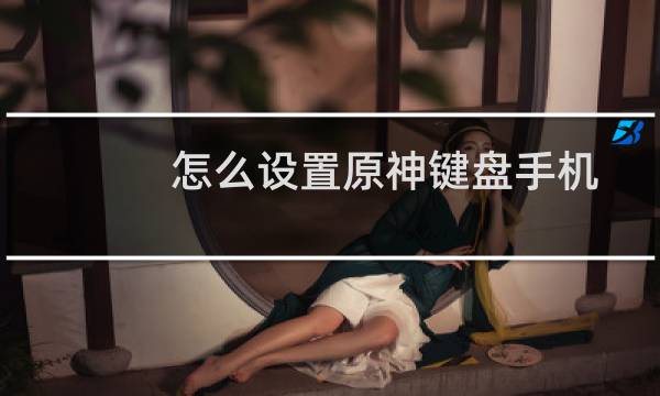 怎么设置原神键盘手机