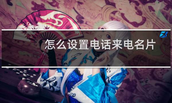 怎么设置电话来电名片