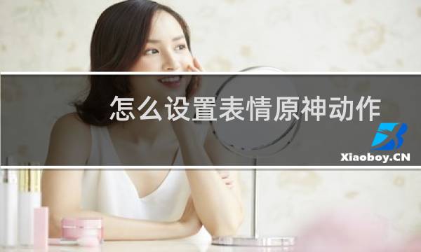 怎么设置表情原神动作