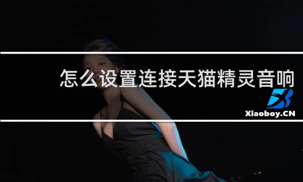 怎么设置连接天猫精灵音响