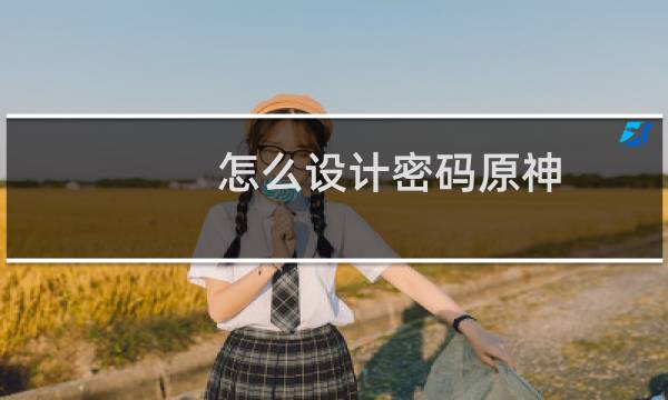 怎么设计密码原神