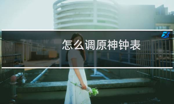 怎么调原神钟表