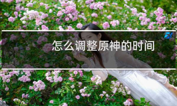怎么调整原神的时间