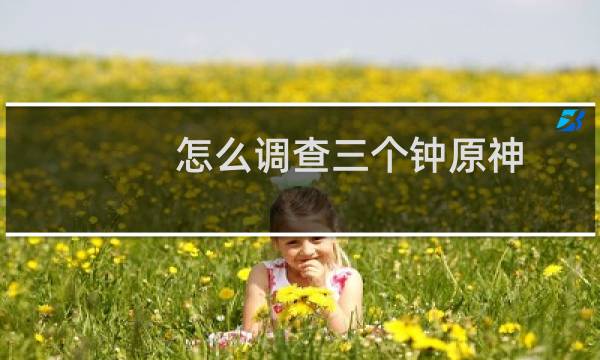 怎么调查三个钟原神