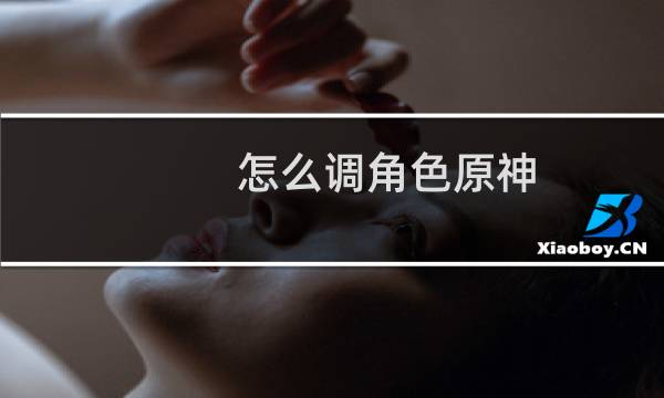 怎么调角色原神