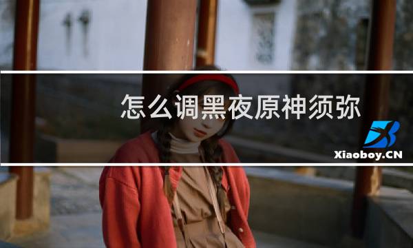 怎么调黑夜原神须弥