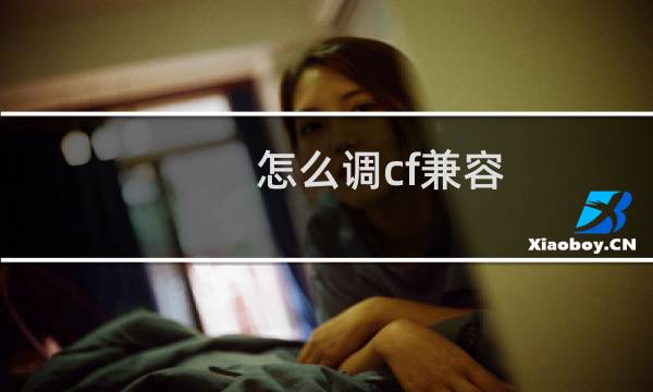 怎么调cf兼容