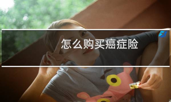 怎么购买癌症险