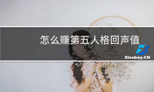 怎么赚第五人格回声值