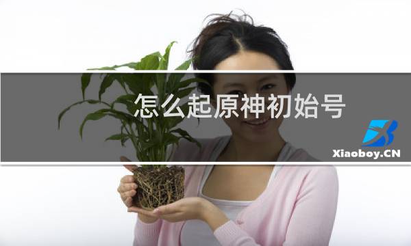 怎么起原神初始号