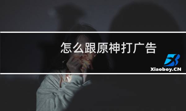 怎么跟原神打广告