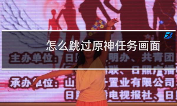 怎么跳过原神任务画面