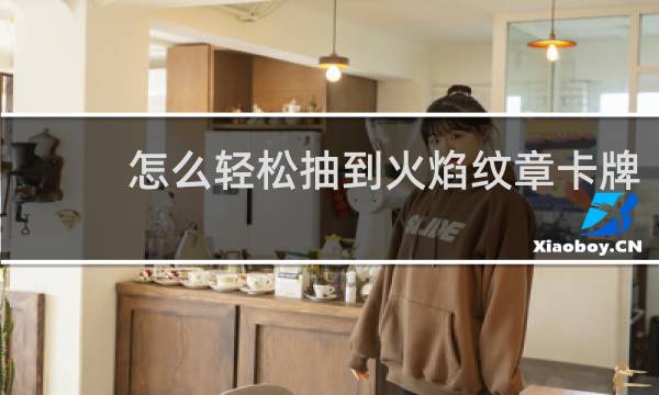 怎么轻松抽到火焰纹章卡牌