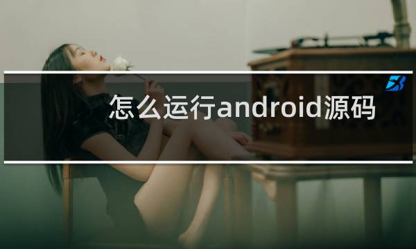 怎么运行android源码